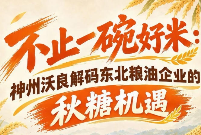秋糖行业盛会启新篇 神州沃良解码东北粮油品牌崛起契机